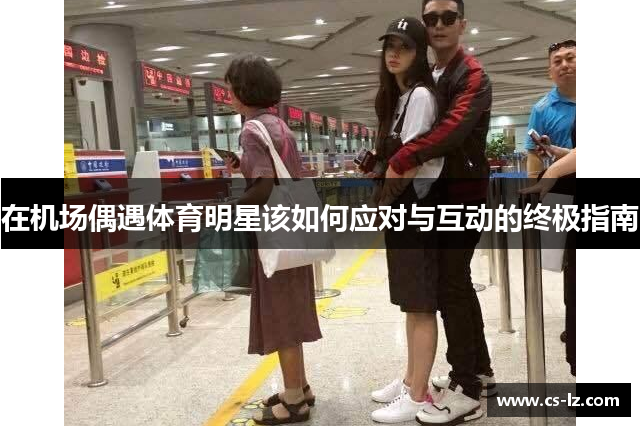 在机场偶遇体育明星该如何应对与互动的终极指南
