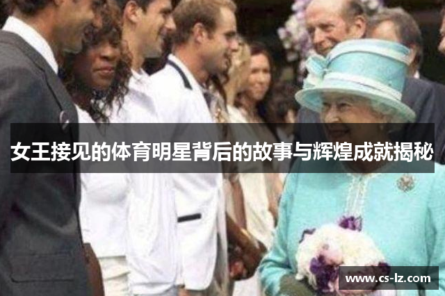 女王接见的体育明星背后的故事与辉煌成就揭秘