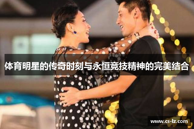 体育明星的传奇时刻与永恒竞技精神的完美结合