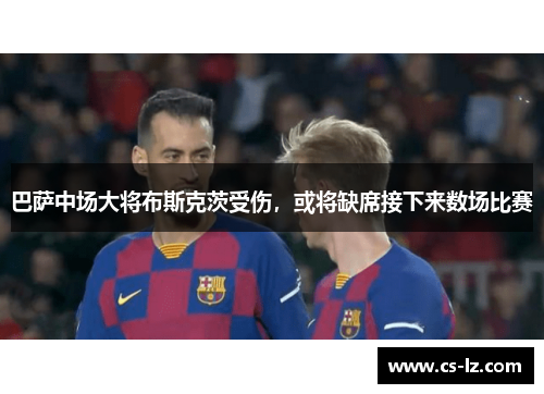 巴萨中场大将布斯克茨受伤，或将缺席接下来数场比赛