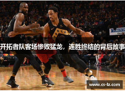开拓者队客场惨败猛龙，连胜终结的背后故事
