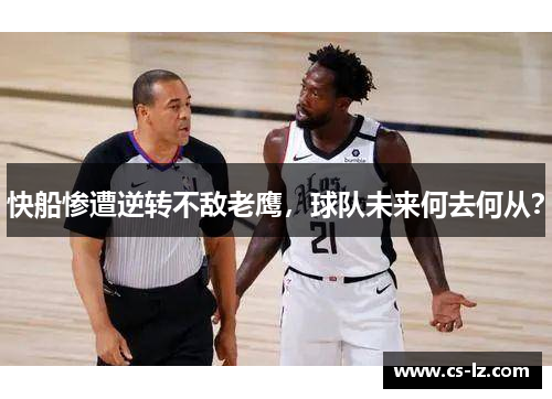 快船惨遭逆转不敌老鹰，球队未来何去何从？