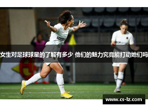 女生对足球球星的了解有多少 他们的魅力究竟能打动她们吗