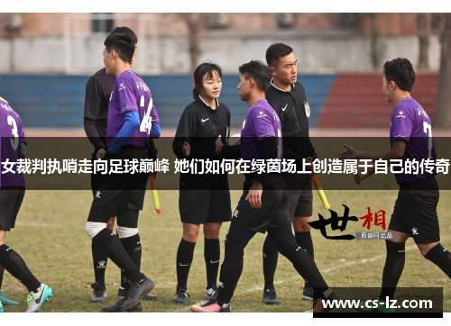 女裁判执哨走向足球巅峰 她们如何在绿茵场上创造属于自己的传奇