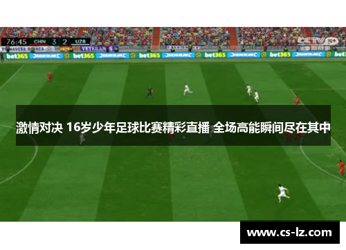 激情对决 16岁少年足球比赛精彩直播 全场高能瞬间尽在其中