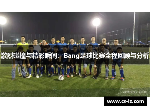 激烈碰撞与精彩瞬间：Bang足球比赛全程回顾与分析