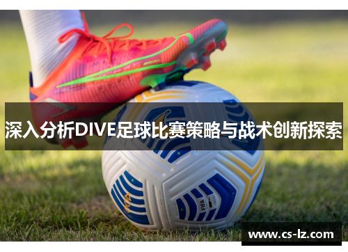 深入分析DIVE足球比赛策略与战术创新探索