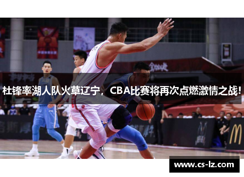 杜锋率湖人队火草辽宁，CBA比赛将再次点燃激情之战!