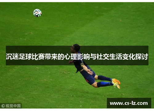 沉迷足球比赛带来的心理影响与社交生活变化探讨
